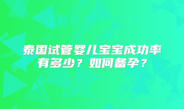 泰国试管婴儿宝宝成功率有多少？如何备孕？