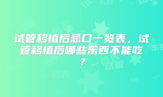 试管移植后忌口一览表，试管移植后哪些东西不能吃？