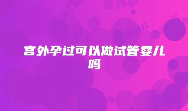 宫外孕过可以做试管婴儿吗