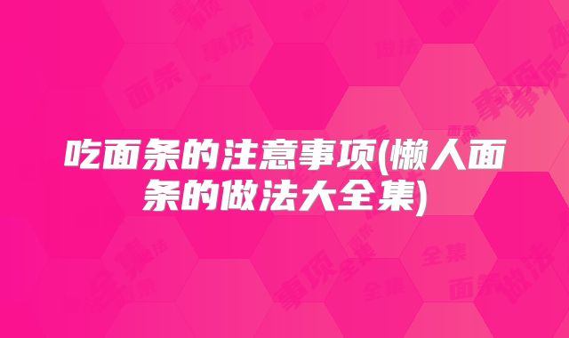 吃面条的注意事项(懒人面条的做法大全集)