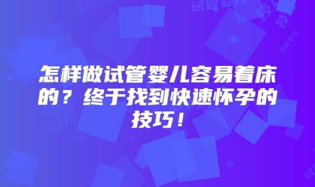 怎样做试管婴儿容易着床的？终于找到快速怀孕的技巧！