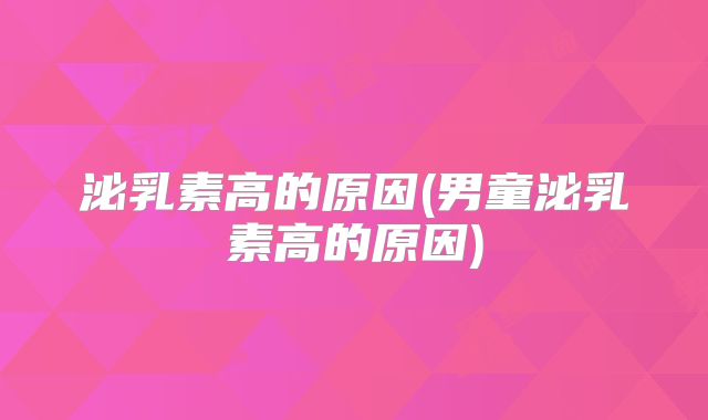 泌乳素高的原因(男童泌乳素高的原因)