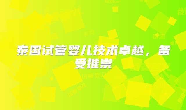 泰国试管婴儿技术卓越，备受推崇