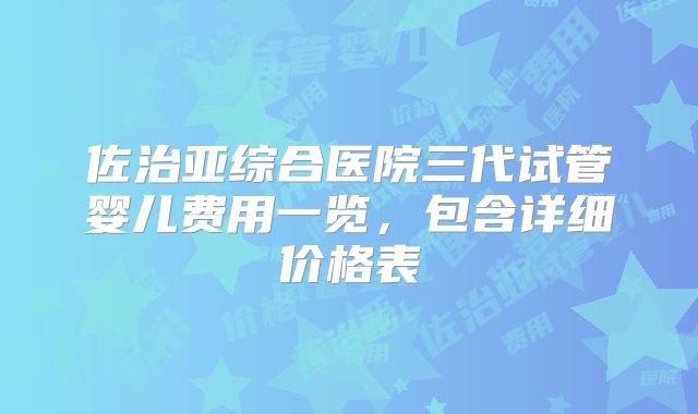 佐治亚综合医院三代试管婴儿费用一览，包含详细价格表
