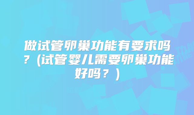 做试管卵巢功能有要求吗？(试管婴儿需要卵巢功能好吗？)