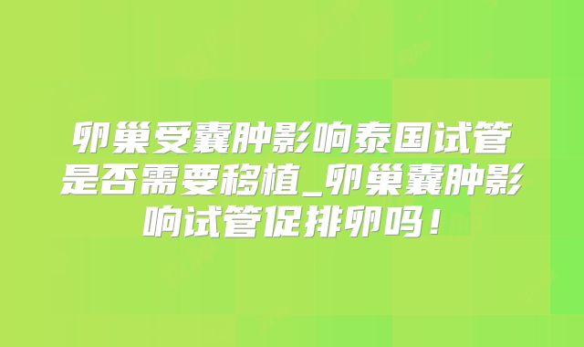 卵巢受囊肿影响泰国试管是否需要移植_卵巢囊肿影响试管促排卵吗！