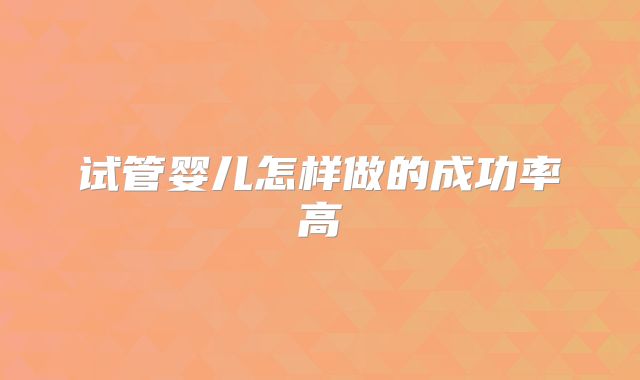 试管婴儿怎样做的成功率高