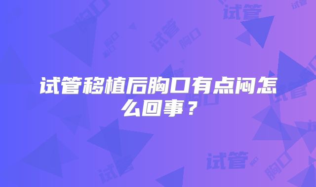 试管移植后胸口有点闷怎么回事?