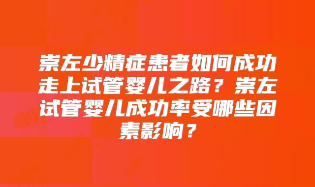 崇左少精症患者如何成功走上试管婴儿之路?崇左试管婴儿成功率受哪些因素影响?