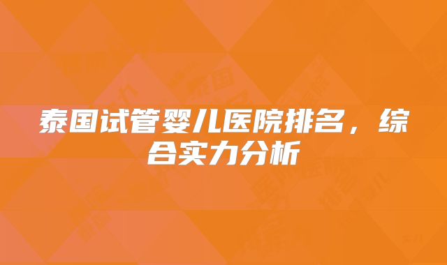 泰国试管婴儿医院排名，综合实力分析