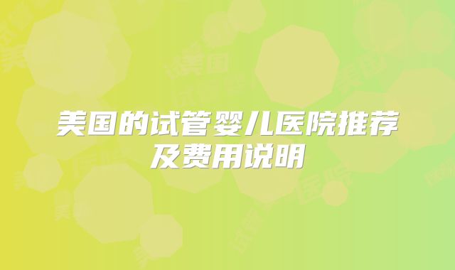 美国的试管婴儿医院推荐及费用说明