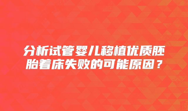 分析试管婴儿移植优质胚胎着床失败的可能原因？