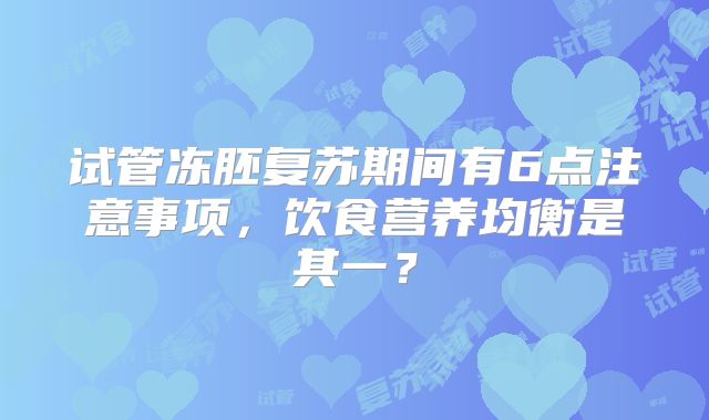 试管冻胚复苏期间有6点注意事项，饮食营养均衡是其一？