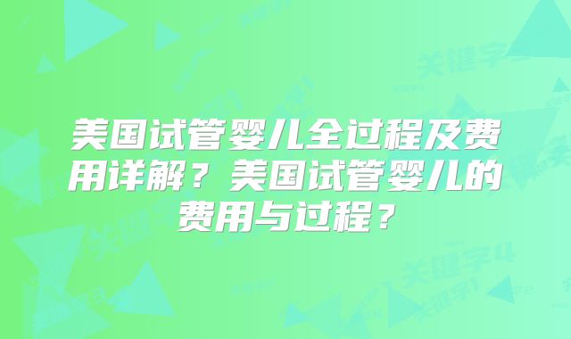 美国试管婴儿全过程及费用详解？美国试管婴儿的费用与过程？