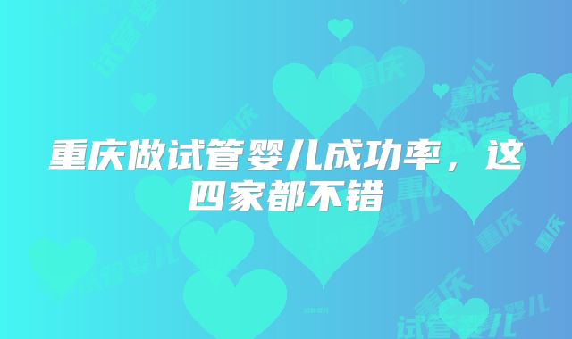 重庆做试管婴儿成功率，这四家都不错