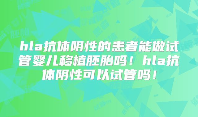 hla抗体阴性的患者能做试管婴儿移植胚胎吗!hla抗体阴性可以试管吗!