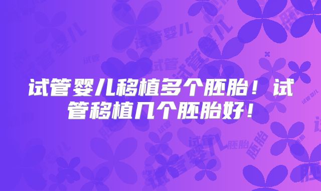 试管婴儿移植多个胚胎！试管移植几个胚胎好！