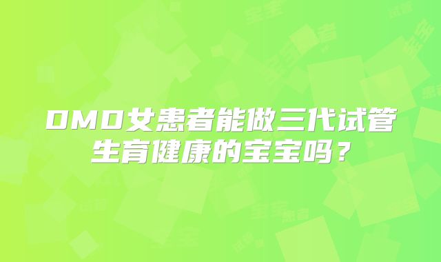 DMD女患者能做三代试管生育健康的宝宝吗?
