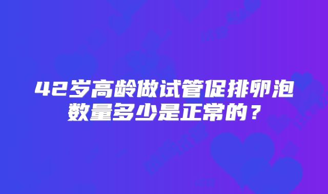 42岁高龄做试管促排卵泡数量多少是正常的？