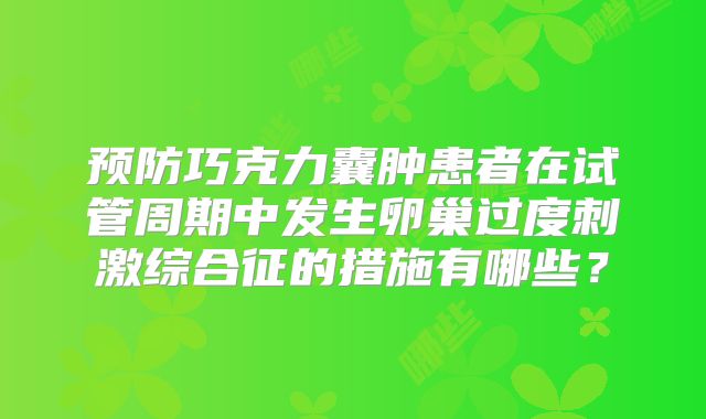 预防巧克力囊肿患者在试管周期中发生卵巢过度刺激综合征的措施有哪些？