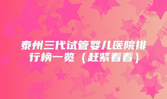 泰州三代试管婴儿医院排行榜一览(赶紧看看)