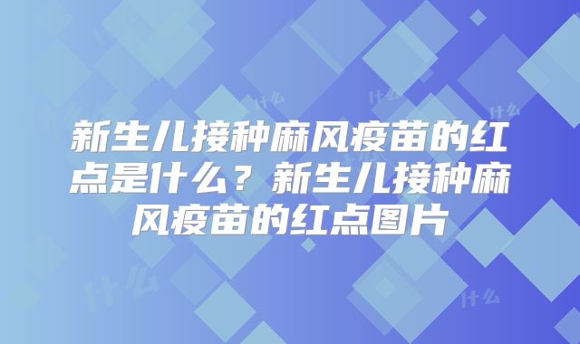 新生儿接种麻风疫苗的红点是什么？新生儿接种麻风疫苗的红点图片
