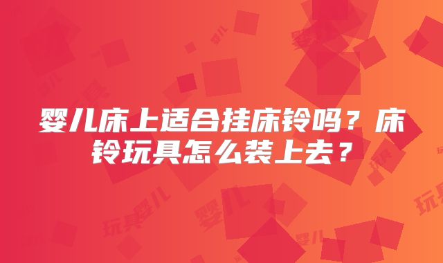 婴儿床上适合挂床铃吗?床铃玩具怎么装上去?
