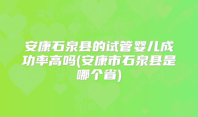 安康石泉县的试管婴儿成功率高吗(安康市石泉县是哪个省)