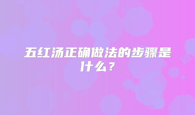 五红汤正确做法的步骤是什么?