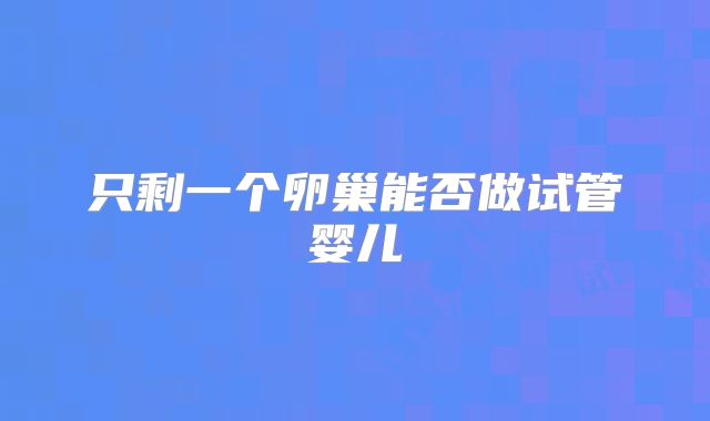 只剩一个卵巢能否做试管婴儿