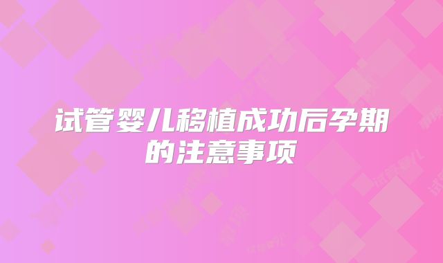 试管婴儿移植成功后孕期的注意事项