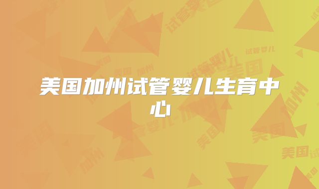 美国加州试管婴儿生育中心