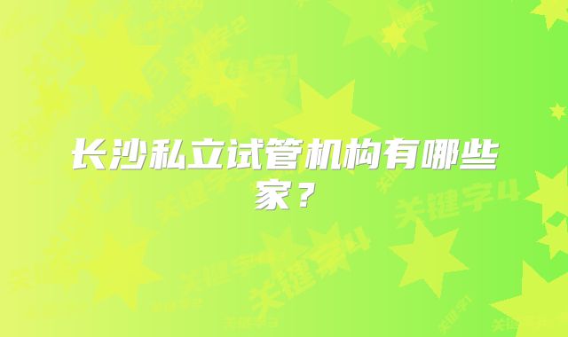 长沙私立试管机构有哪些家？