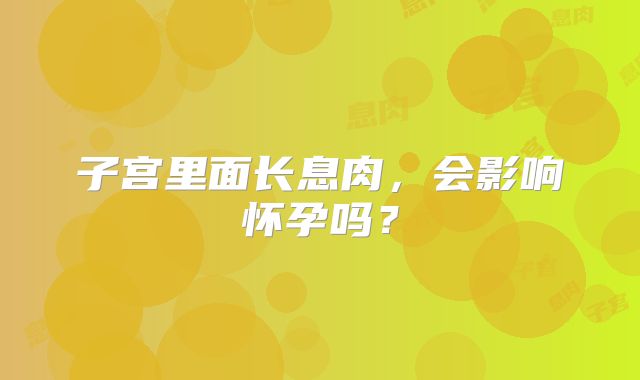 子宫里面长息肉，会影响怀孕吗？