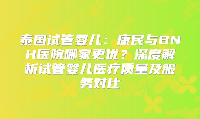 泰国试管婴儿：康民与BNH医院哪家更优？深度解析试管婴儿医疗质量及服务对比