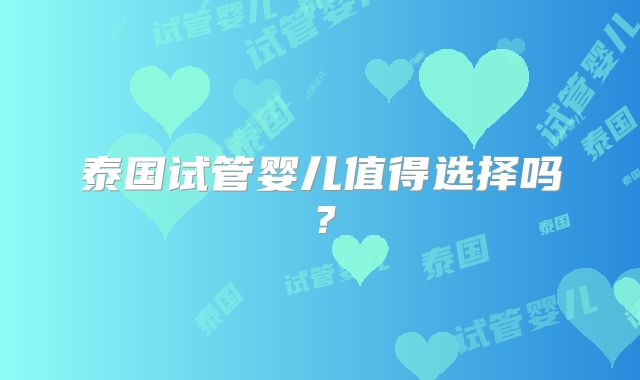 泰国试管婴儿值得选择吗？