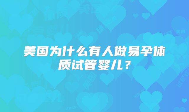 美国为什么有人做易孕体质试管婴儿？
