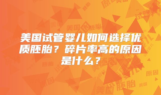 美国试管婴儿如何选择优质胚胎？碎片率高的原因是什么？