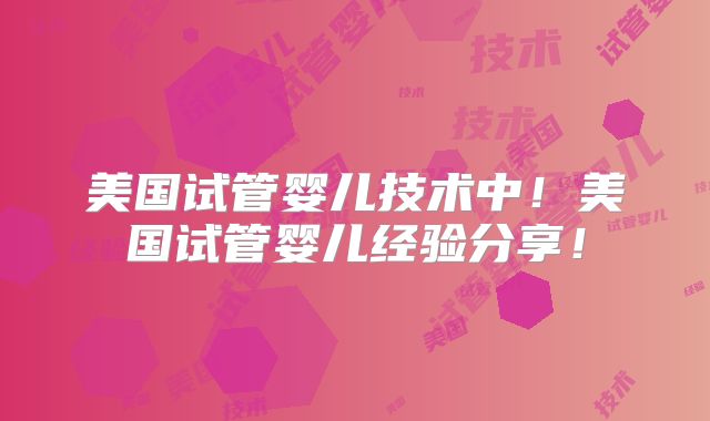 美国试管婴儿技术中！美国试管婴儿经验分享！