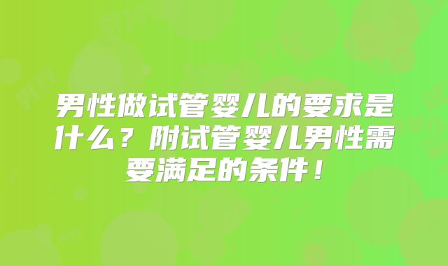 男性做试管婴儿的要求是什么？附试管婴儿男性需要满足的条件！