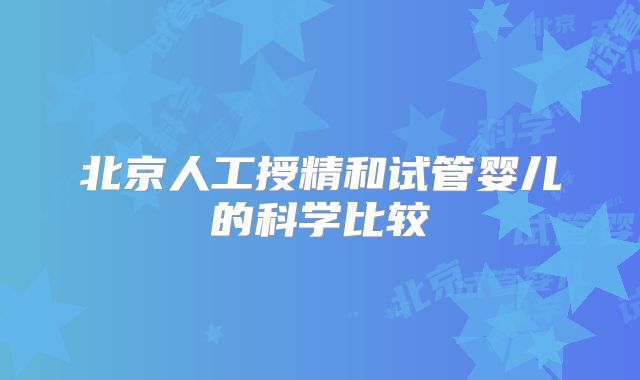 北京人工授精和试管婴儿的科学比较