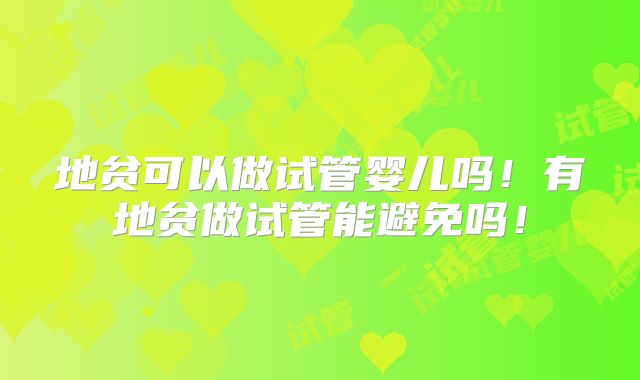 地贫可以做试管婴儿吗!有地贫做试管能避免吗!