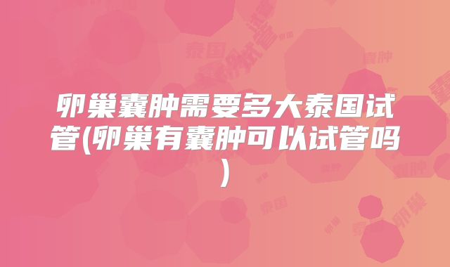 卵巢囊肿需要多大泰国试管(卵巢有囊肿可以试管吗)