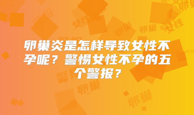 卵巢炎是怎样导致女性不孕呢？警惕女性不孕的五个警报？