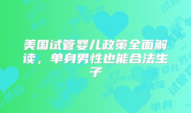 美国试管婴儿政策全面解读,单身男性也能合法生子