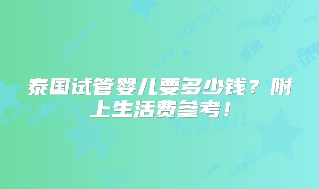 泰国试管婴儿要多少钱？附上生活费参考！