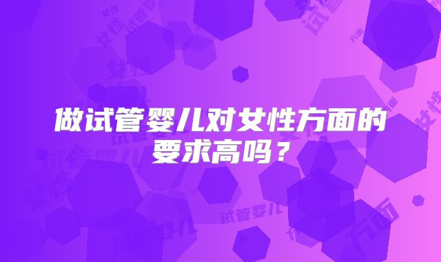 做试管婴儿对女性方面的要求高吗？