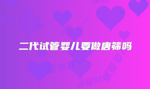 二代试管婴儿要做唐筛吗