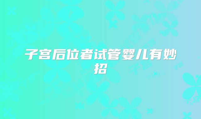 子宫后位者试管婴儿有妙招