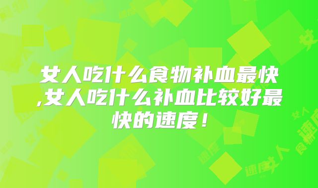 女人吃什么食物补血最快,女人吃什么补血比较好最快的速度！